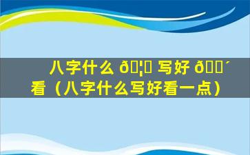 八字什么 🦁 写好 🌴 看（八字什么写好看一点）